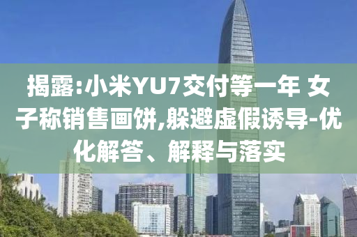 揭露:小米YU7交付等一年 女子稱銷售畫餅,躲避虛假誘導-優(yōu)化解答、解釋與落實