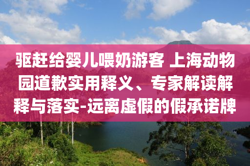 驅(qū)趕給嬰兒喂奶游客 上海動(dòng)物園道歉實(shí)用釋義、專家解讀解釋與落實(shí)-遠(yuǎn)離虛假的假承諾牌