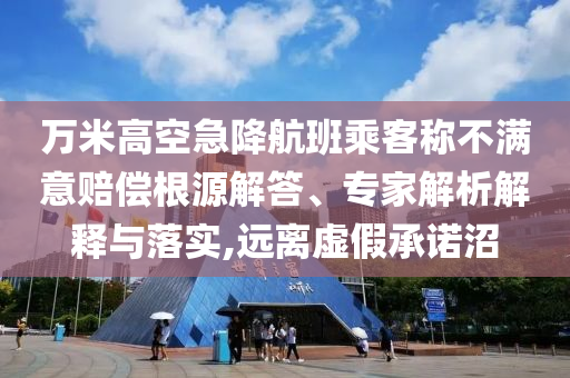 萬米高空急降航班乘客稱不滿意賠償根源解答、專家解析解釋與落實,遠(yuǎn)離虛假承諾沼