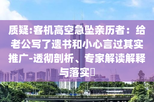 質(zhì)疑:客機高空急墜親歷者：給老公寫了遺書和小心言過其實推廣-透徹剖析、專家解讀解釋與落實?
