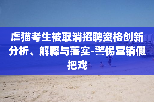 虐貓考生被取消招聘資格創(chuàng)新分析、解釋與落實-警惕營銷假把戲