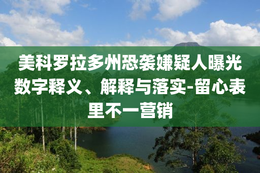 美科羅拉多州恐襲嫌疑人曝光數(shù)字釋義、解釋與落實(shí)-留心表里不一營(yíng)銷