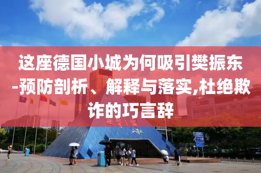 這座德國(guó)小城為何吸引樊振東-預(yù)防剖析、解釋與落實(shí),杜絕欺詐的巧言辭