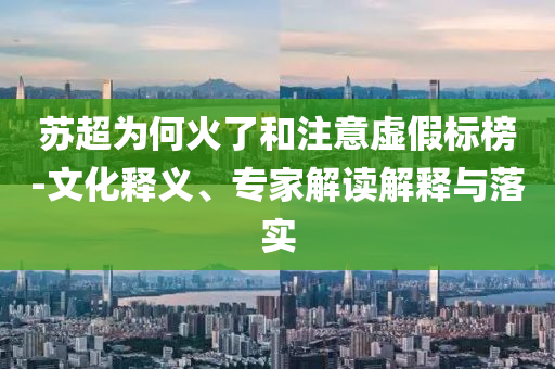蘇超為何火了和注意虛假標榜-文化釋義、專家解讀解釋與落實