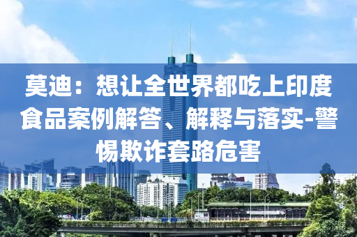 莫迪：想讓全世界都吃上印度食品案例解答、解釋與落實(shí)-警惕欺詐套路危害