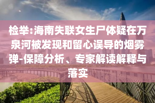 檢舉:海南失聯(lián)女生尸體疑在萬泉河被發(fā)現(xiàn)和留心誤導(dǎo)的煙霧彈-保障分析、專家解讀解釋與落實