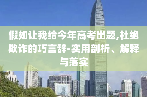 假如讓我給今年高考出題,杜絕欺詐的巧言辭-實用剖析、解釋與落實