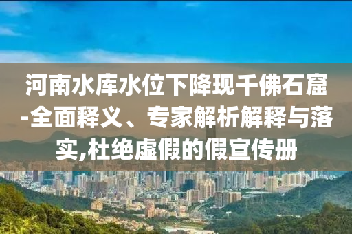 河南水庫(kù)水位下降現(xiàn)千佛石窟-全面釋義、專家解析解釋與落實(shí),杜絕虛假的假宣傳冊(cè)