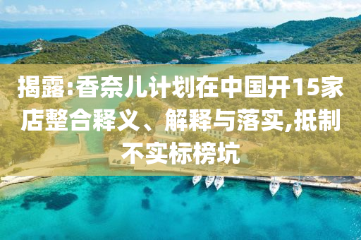 揭露:香奈兒計劃在中國開15家店整合釋義、解釋與落實,抵制不實標榜坑