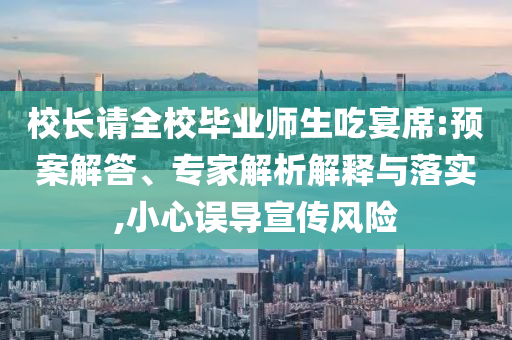 校長請全校畢業(yè)師生吃宴席:預(yù)案解答、專家解析解釋與落實,小心誤導(dǎo)宣傳風(fēng)險