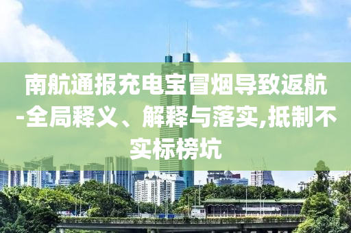 南航通報充電寶冒煙導致返航-全局釋義、解釋與落實,抵制不實標榜坑