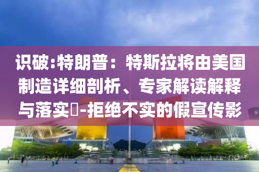 識破:特朗普：特斯拉將由美國制造詳細剖析、專家解讀解釋與落實?-拒絕不實的假宣傳影