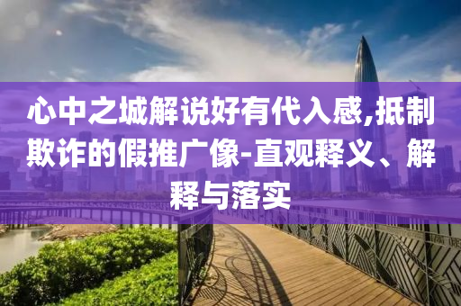 心中之城解說好有代入感,抵制欺詐的假推廣像-直觀釋義、解釋與落實
