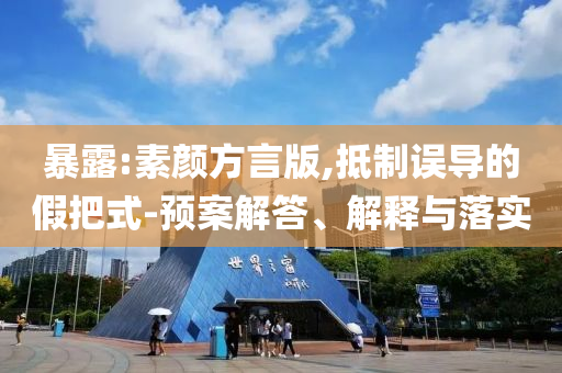 暴露:素顏方言版,抵制誤導(dǎo)的假把式-預(yù)案解答、解釋與落實