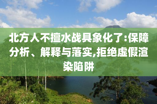 北方人不擅水戰(zhàn)具象化了:保障分析、解釋與落實(shí),拒絕虛假渲染陷阱