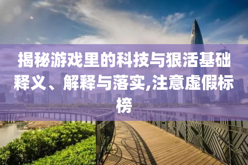 揭秘游戲里的科技與狠活基礎(chǔ)釋義、解釋與落實(shí),注意虛假標(biāo)榜