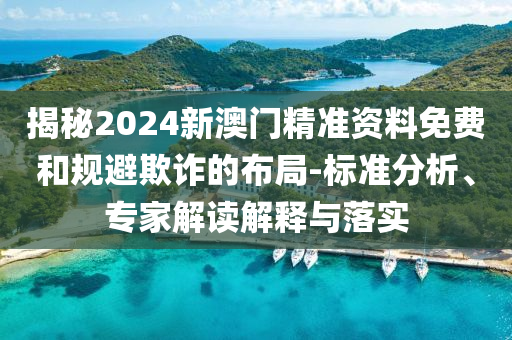 揭秘2024新澳門精準(zhǔn)資料免費(fèi)和規(guī)避欺詐的布局-標(biāo)準(zhǔn)分析、專家解讀解釋與落實(shí)