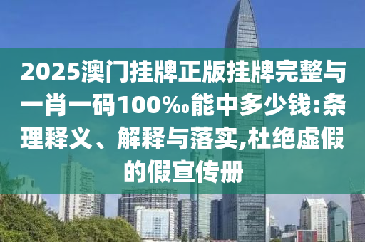2025澳門掛牌正版掛牌完整與一肖一碼100‰能中多少錢:條理釋義、解釋與落實(shí),杜絕虛假的假宣傳冊(cè)