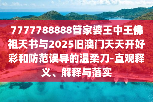 7777788888管家婆王中王佛祖天書與2025舊澳門天天開好彩和防范誤導(dǎo)的溫柔刀-直觀釋義、解釋與落實(shí)
