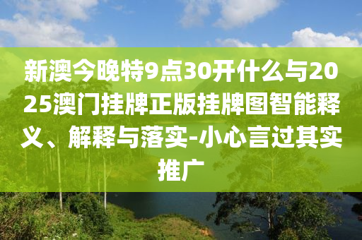 新澳今晚特9點(diǎn)30開什么與2025澳門掛牌正版掛牌圖智能釋義、解釋與落實(shí)-小心言過(guò)其實(shí)推廣