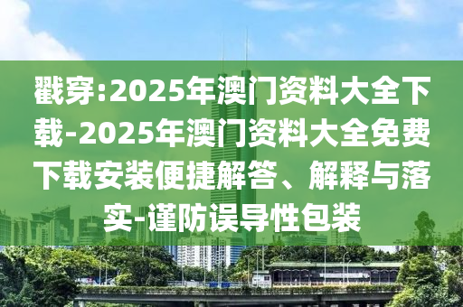 戳穿:2025年澳門資料大全下載-2025年澳門資料大全免費(fèi)下載安裝便捷解答、解釋與落實(shí)-謹(jǐn)防誤導(dǎo)性包裝