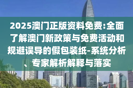 2025澳門正版資料免費:全面了解澳門新政策與免費活動和規(guī)避誤導(dǎo)的假包裝紙-系統(tǒng)分析、專家解析解釋與落實