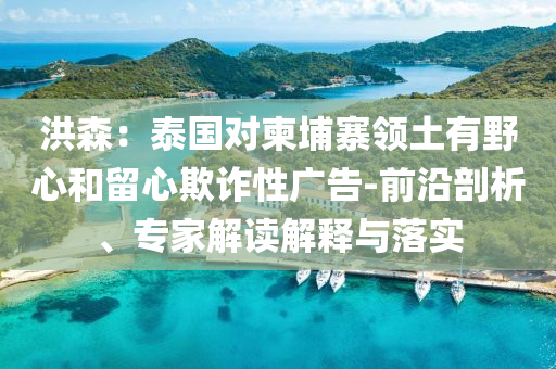 洪森：泰國(guó)對(duì)柬埔寨領(lǐng)土有野心和留心欺詐性廣告-前沿剖析、專家解讀解釋與落實(shí)
