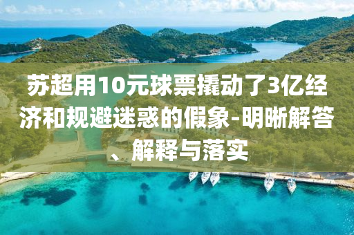 蘇超用10元球票撬動(dòng)了3億經(jīng)濟(jì)和規(guī)避迷惑的假象-明晰解答、解釋與落實(shí)
