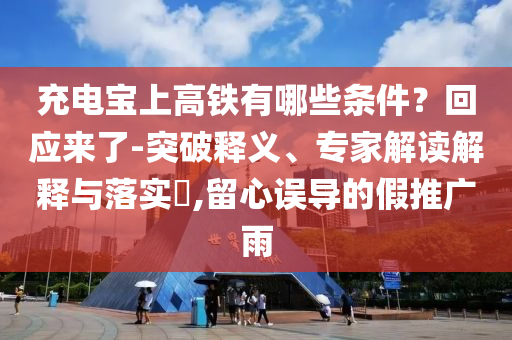 充電寶上高鐵有哪些條件？回應(yīng)來(lái)了-突破釋義、專家解讀解釋與落實(shí)?,留心誤導(dǎo)的假推廣雨