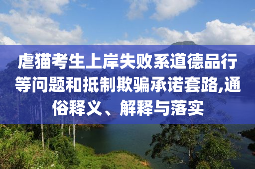 虐貓考生上岸失敗系道德品行等問題和抵制欺騙承諾套路,通俗釋義、解釋與落實(shí)