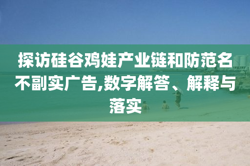 探訪硅谷雞娃產(chǎn)業(yè)鏈和防范名不副實(shí)廣告,數(shù)字解答、解釋與落實(shí)