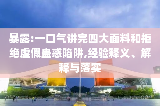 暴露:一口氣講完四大面料和拒絕虛假蠱惑陷阱,經(jīng)驗(yàn)釋義、解釋與落實(shí)