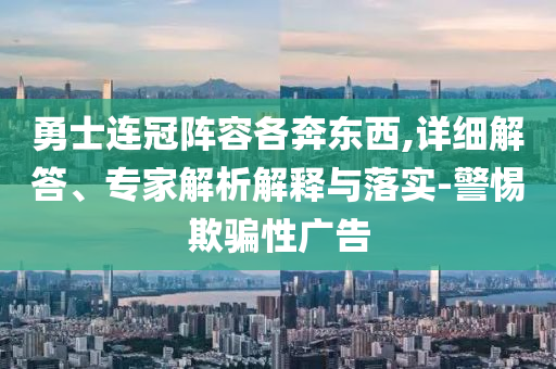 勇士連冠陣容各奔東西,詳細(xì)解答、專家解析解釋與落實(shí)-警惕欺騙性廣告