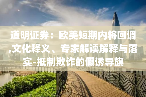 道明證券：歐美短期內(nèi)將回調(diào),文化釋義、專家解讀解釋與落實(shí)-抵制欺詐的假誘導(dǎo)旗