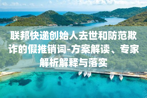 聯(lián)邦快遞創(chuàng)始人去世和防范欺詐的假推銷詞-方案解讀、專家解析解釋與落實(shí)