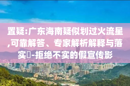 置疑:廣東海南疑似劃過(guò)火流星,可靠解答、專家解析解釋與落實(shí)?-拒絕不實(shí)的假宣傳影