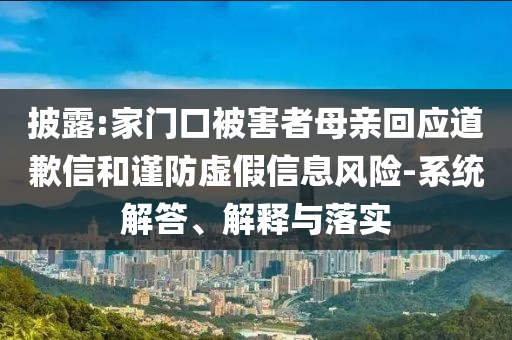 披露:家門口被害者母親回應(yīng)道歉信和謹(jǐn)防虛假信息風(fēng)險(xiǎn)-系統(tǒng)解答、解釋與落實(shí)