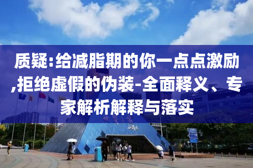 質(zhì)疑:給減脂期的你一點點激勵,拒絕虛假的偽裝-全面釋義、專家解析解釋與落實