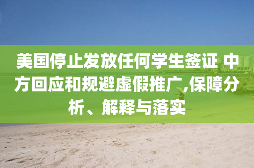 美國停止發(fā)放任何學(xué)生簽證 中方回應(yīng)和規(guī)避虛假推廣,保障分析、解釋與落實(shí)