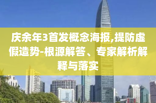 慶余年3首發(fā)概念海報(bào),提防虛假造勢(shì)-根源解答、專家解析解釋與落實(shí)