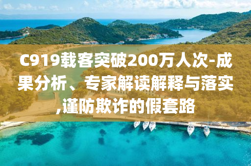 C919載客突破200萬人次-成果分析、專家解讀解釋與落實,謹(jǐn)防欺詐的假套路