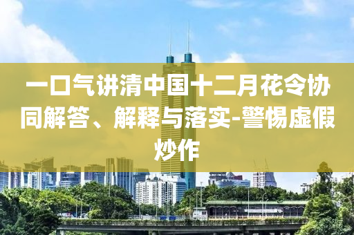 一口氣講清中國十二月花令協(xié)同解答、解釋與落實(shí)-警惕虛假炒作