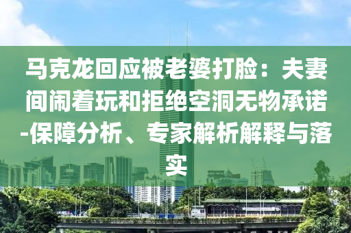 馬克龍回應(yīng)被老婆打臉：夫妻間鬧著玩和拒絕空洞無物承諾-保障分析、專家解析解釋與落實(shí)