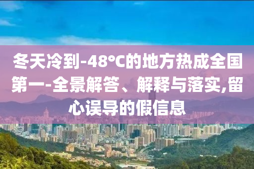 冬天冷到-48℃的地方熱成全國(guó)第一-全景解答、解釋與落實(shí),留心誤導(dǎo)的假信息