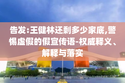 告發(fā):王健林還剩多少家底,警惕虛假的假宣傳語-權(quán)威釋義、解釋與落實