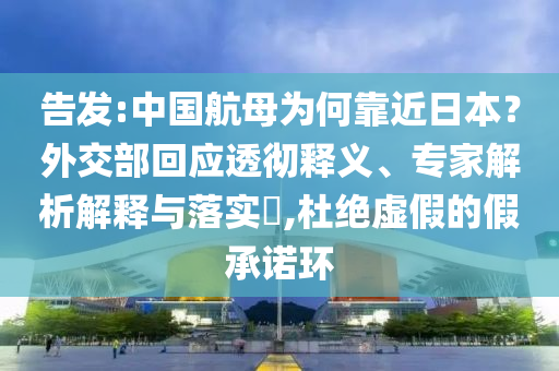 告發(fā):中國航母為何靠近日本？外交部回應透徹釋義、專家解析解釋與落實?,杜絕虛假的假承諾環(huán)