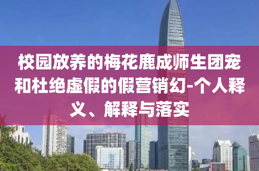 校園放養(yǎng)的梅花鹿成師生團(tuán)寵和杜絕虛假的假營(yíng)銷幻-個(gè)人釋義、解釋與落實(shí)