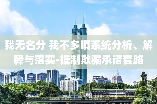 我無名分 我不多嗔系統(tǒng)分析、解釋與落實-抵制欺騙承諾套路