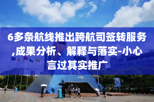 6多條航線推出跨航司簽轉(zhuǎn)服務(wù),成果分析、解釋與落實(shí)-小心言過(guò)其實(shí)推廣