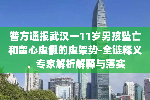 警方通報武漢一11歲男孩墜亡和留心虛假的虛架勢-全鏈釋義、專家解析解釋與落實
